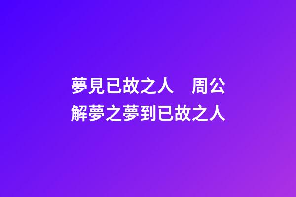 夢見已故之人　周公解夢之夢到已故之人